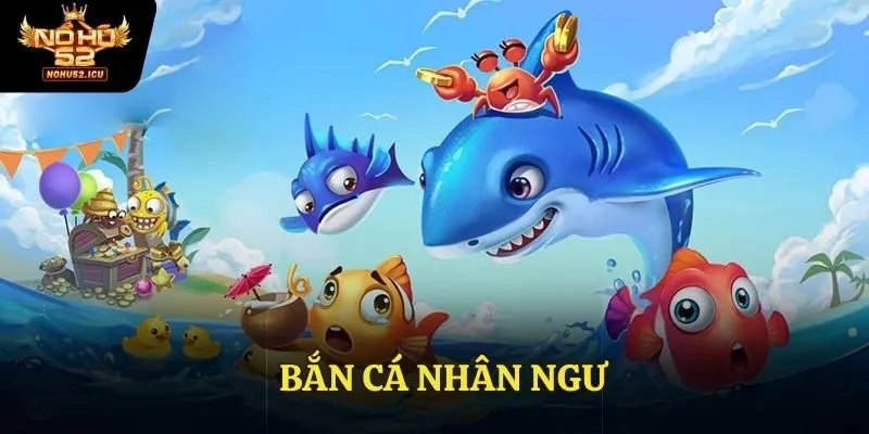 Bắn Cá Nhân Ngư Nohu52 - Trò Chơi Với Tỷ Lệ Thưởng Cao